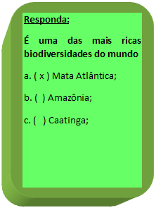 Retngulo de cantos arredondados: Responda:
 uma das mais ricas biodiversidades do mundo
a. ( x ) Mata Atlntica;
b. (  ) Amaznia;
c. (   ) Caatinga;
